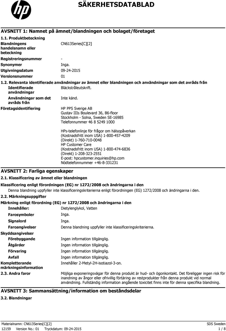 användningar Användningar som det avråds från Företagsidentifiering Inte känd. AVSNITT 2: Farliga egenskaper 2.1.