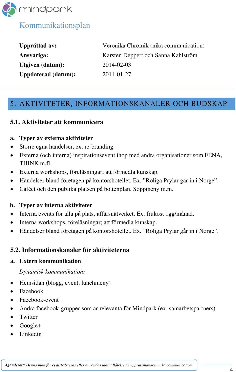 Caféet och den publika platsen på bottenplan. Soppmeny m.m. b. Typer av interna aktiviteter Interna events för alla på plats, affärsnätverket. Ex. frukost 1gg/månad.