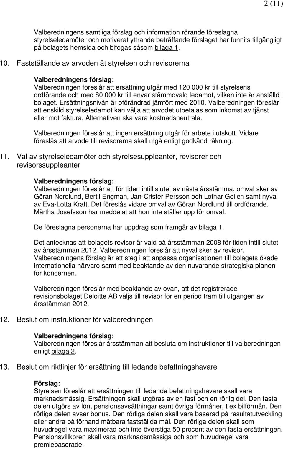 Fastställande av arvoden åt styrelsen och revisorerna Valberedningens förslag: Valberedningen föreslår att ersättning utgår med 120 000 kr till styrelsens ordförande och med 80 000 kr till envar