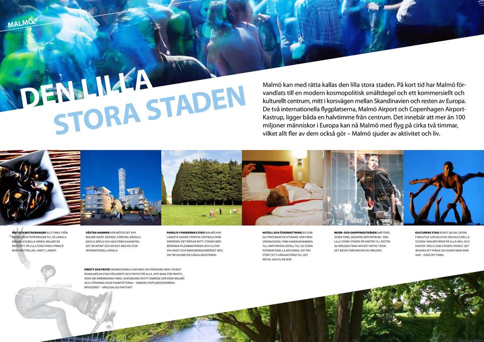 De två internationella flygplatserna, Malmö Airport och Copenhagen Airport- Kastrup, ligger båda en halvtimme från centrum.