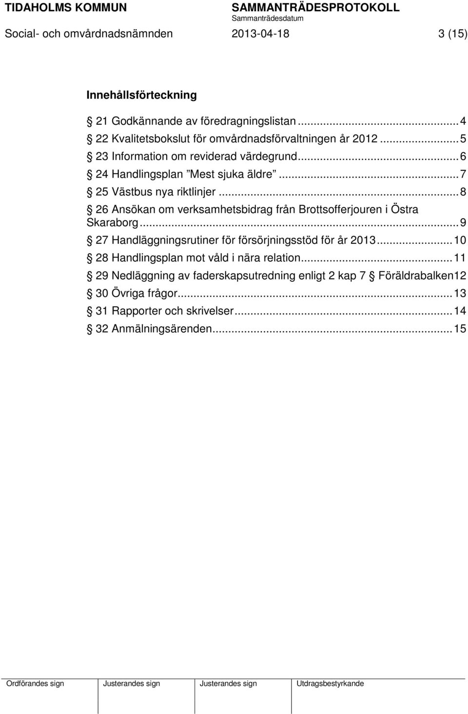 .. 7 25 Västbus nya riktlinjer... 8 26 Ansökan om verksamhetsbidrag från Brottsofferjouren i Östra Skaraborg.