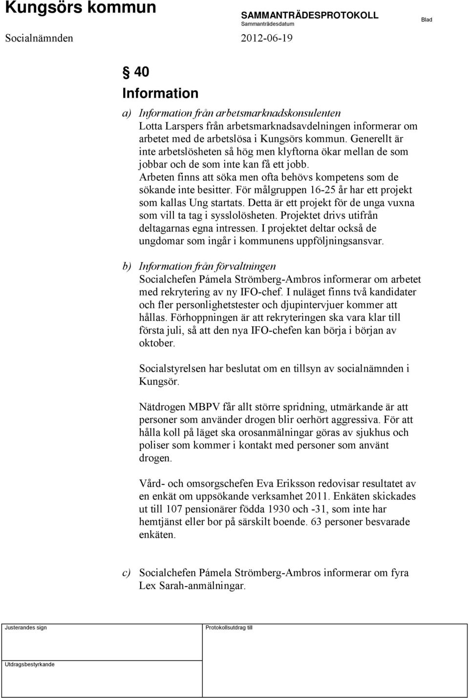 För målgruppen 16-25 år har ett projekt som kallas Ung startats. Detta är ett projekt för de unga vuxna som vill ta tag i sysslolösheten. Projektet drivs utifrån deltagarnas egna intressen.