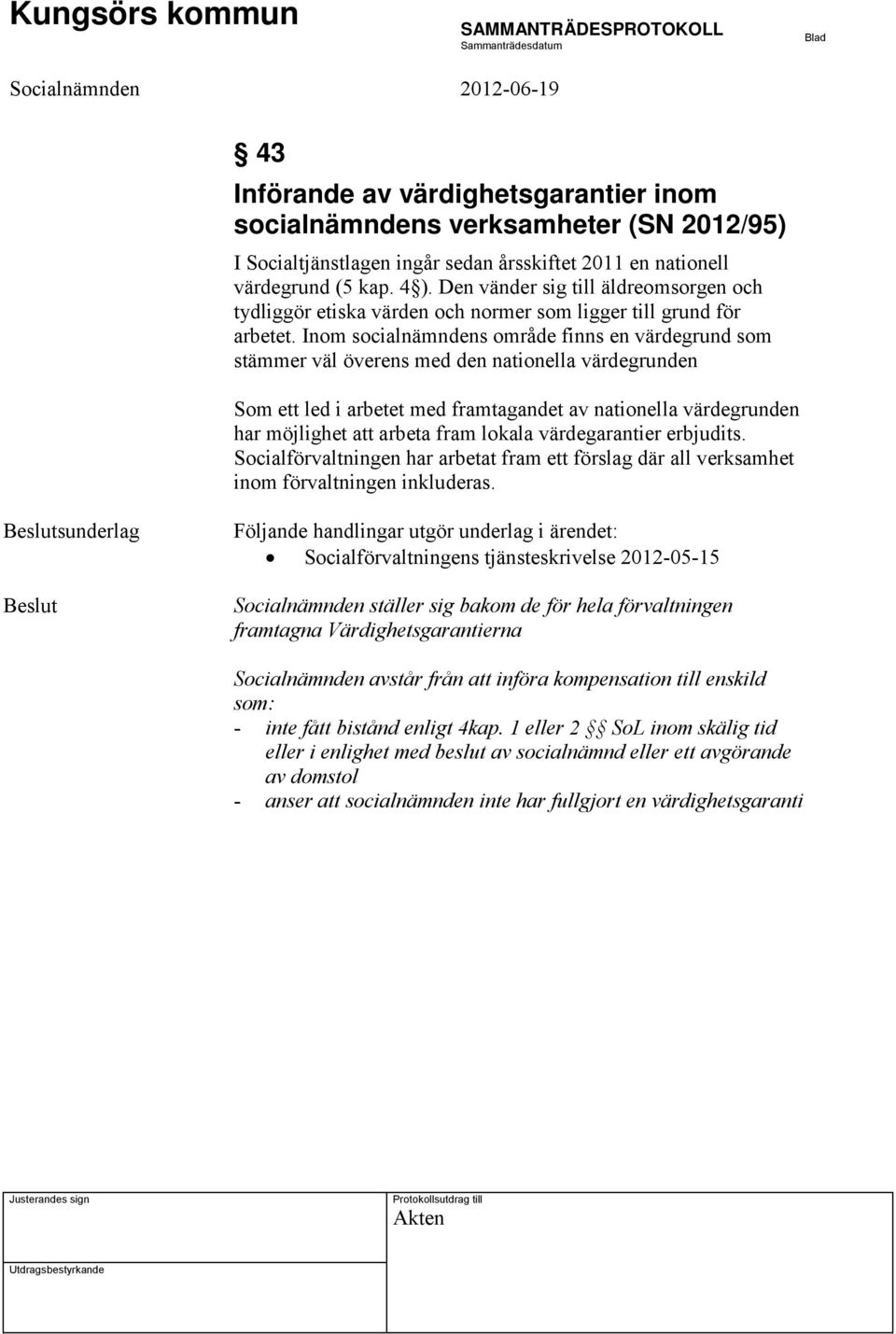 Inom socialnämndens område finns en värdegrund som stämmer väl överens med den nationella värdegrunden Som ett led i arbetet med framtagandet av nationella värdegrunden har möjlighet att arbeta fram