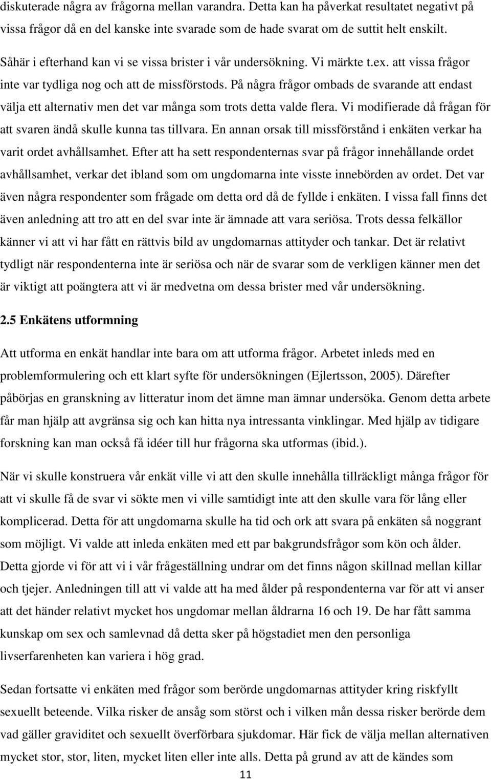 På några frågor ombads de svarande att endast välja ett alternativ men det var många som trots detta valde flera. Vi modifierade då frågan för att svaren ändå skulle kunna tas tillvara.