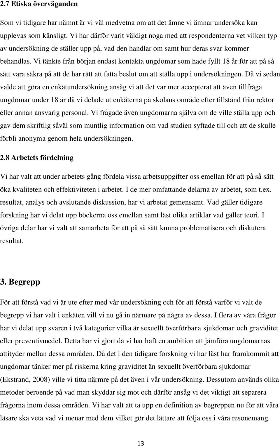 Vi tänkte från början endast kontakta ungdomar som hade fyllt 18 år för att på så sätt vara säkra på att de har rätt att fatta beslut om att ställa upp i undersökningen.