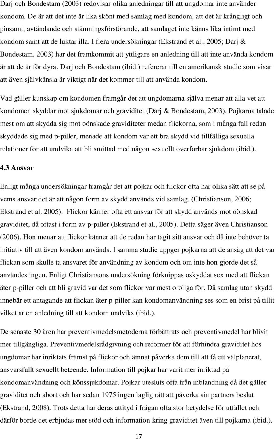 I flera undersökningar (Ekstrand et al., 2005; Darj & Bondestam, 2003) har det framkommit att yttligare en anledning till att inte använda kondom är att de är för dyra. Darj och Bondestam (ibid.