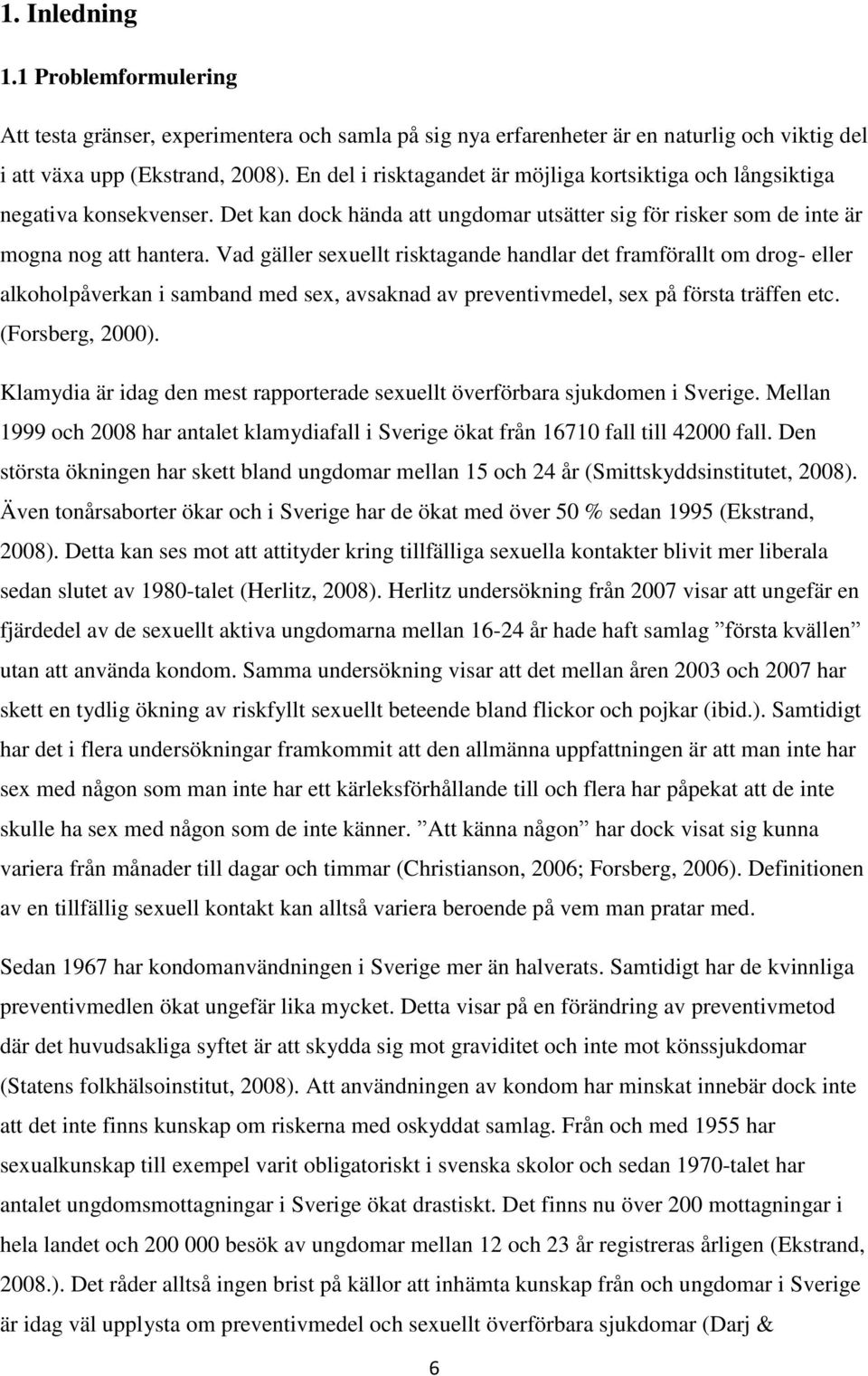 Vad gäller sexuellt risktagande handlar det framförallt om drog- eller alkoholpåverkan i samband med sex, avsaknad av preventivmedel, sex på första träffen etc. (Forsberg, 2000).