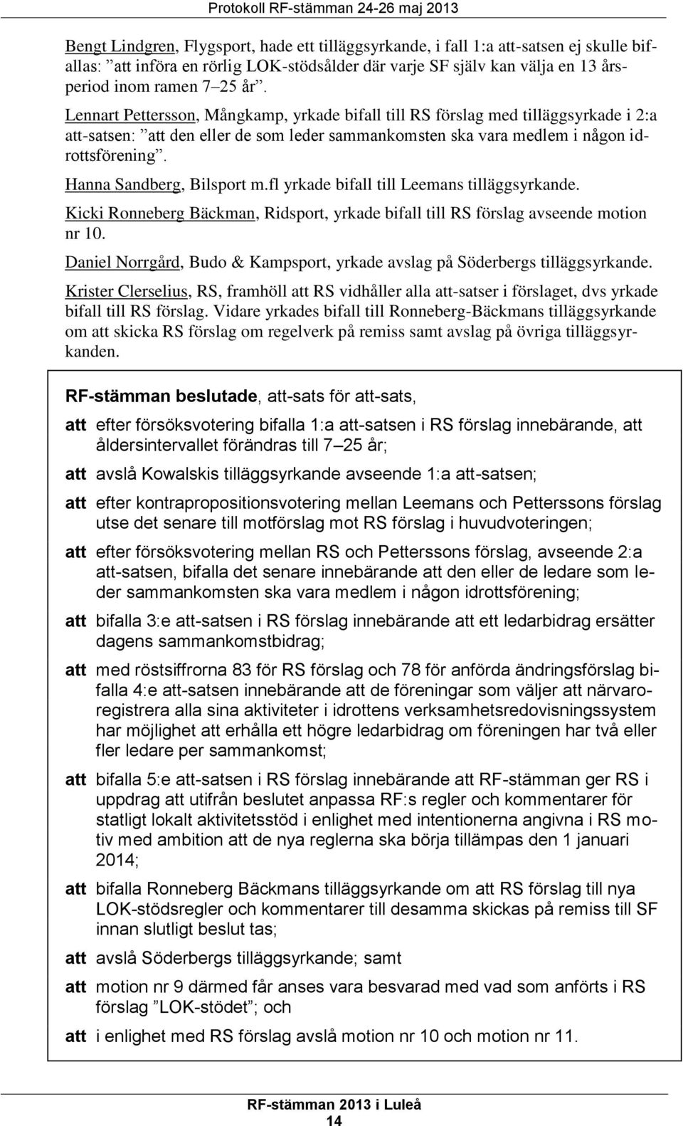 Lennart Pettersson, Mångkamp, yrkade bifall till RS förslag med tilläggsyrkade i 2:a att-satsen: att den eller de som leder sammankomsten ska vara medlem i någon idrottsförening.