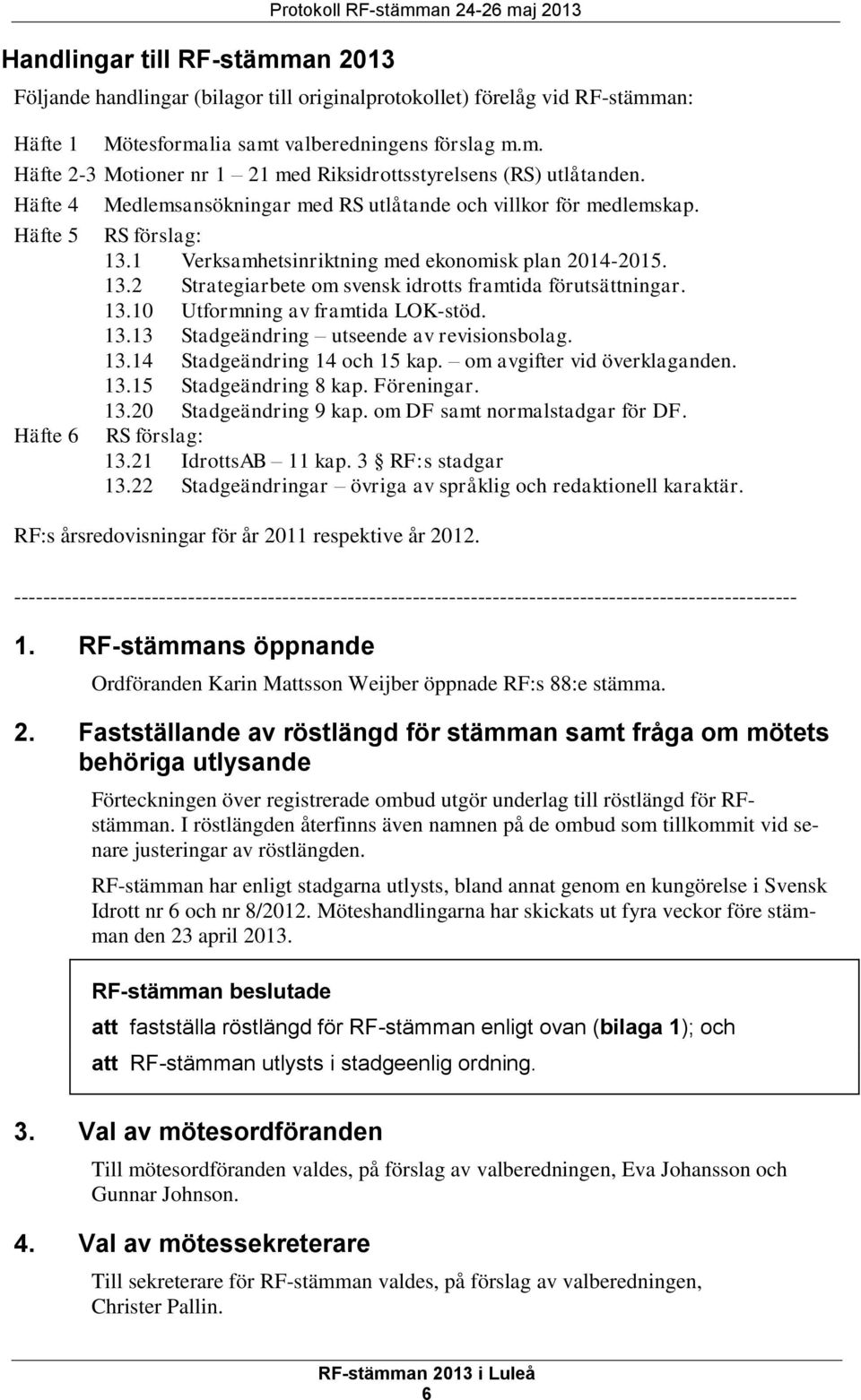 1 Verksamhetsinriktning med ekonomisk plan 2014-2015. 13.2 Strategiarbete om svensk idrotts framtida förutsättningar. 13.10 Utformning av framtida LOK-stöd. 13.13 Stadgeändring utseende av revisionsbolag.