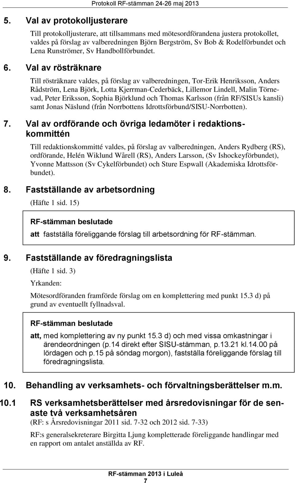 Val av rösträknare Till rösträknare valdes, på förslag av valberedningen, Tor-Erik Henriksson, Anders Rådström, Lena Björk, Lotta Kjerrman-Cederbäck, Lillemor Lindell, Malin Törnevad, Peter Eriksson,