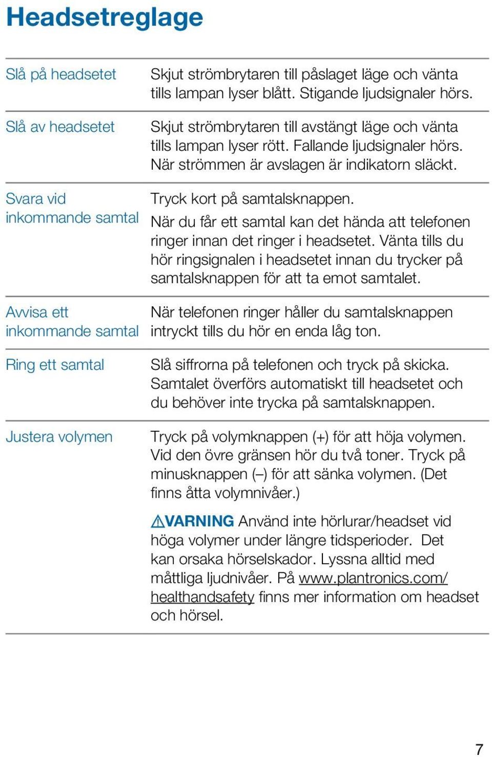 Svara vid inkommande samtal Avvisa ett inkommande samtal Tryck kort på samtalsknappen. När du får ett samtal kan det hända att telefonen ringer innan det ringer i headsetet.