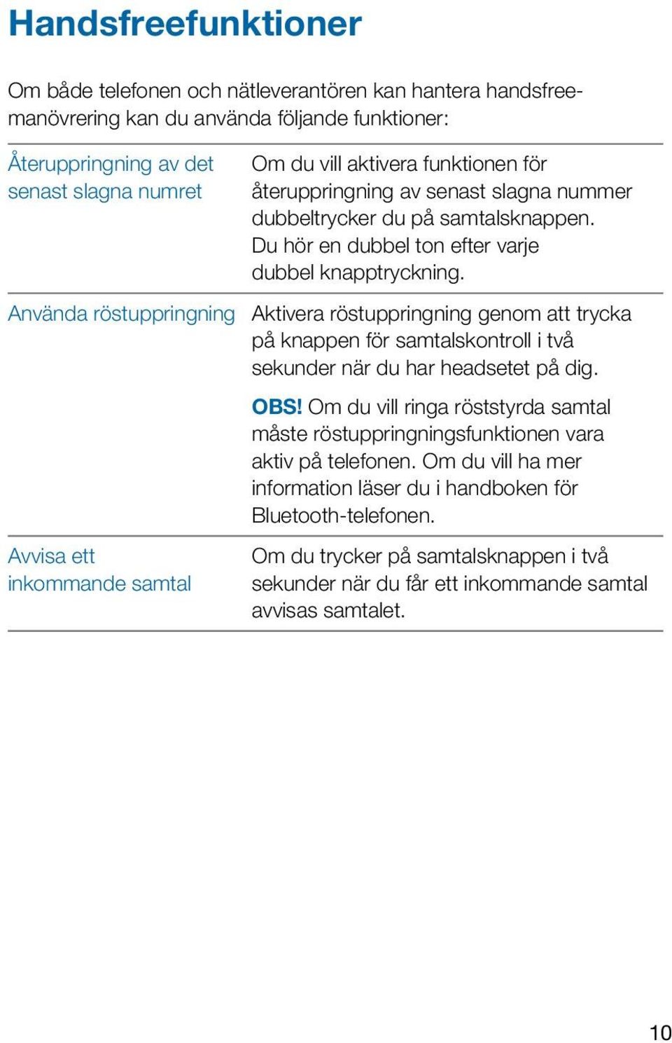 Aktivera röstuppringning genom att trycka på knappen för samtalskontroll i två sekunder när du har headsetet på dig. OBS!