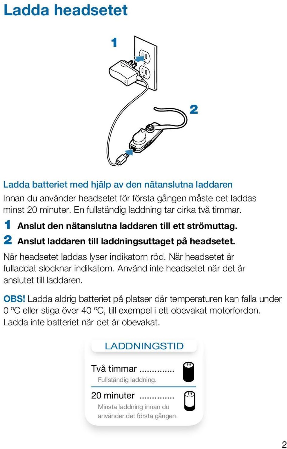 När headsetet laddas lyser indikatorn röd. När headsetet är fulladdat slocknar indikatorn. Använd inte headsetet när det är anslutet till laddaren. OBS!