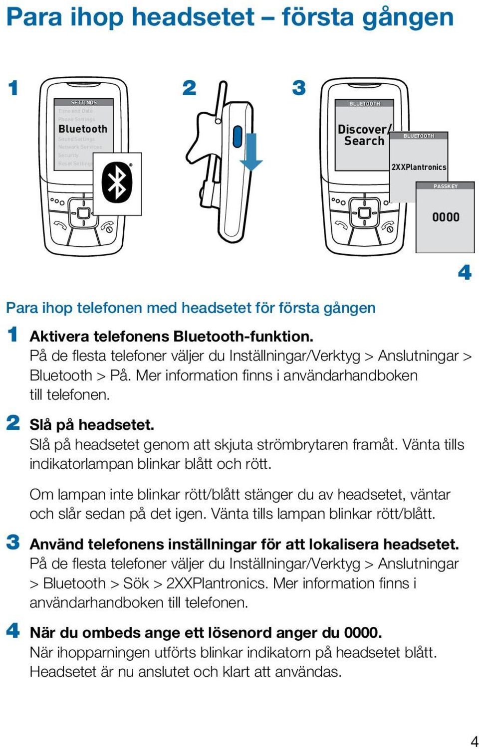 Mer information finns i användarhandboken till telefonen. 2 Slå på headsetet. Slå på headsetet genom att skjuta strömbrytaren framåt. Vänta tills indikatorlampan blinkar blått och rött.