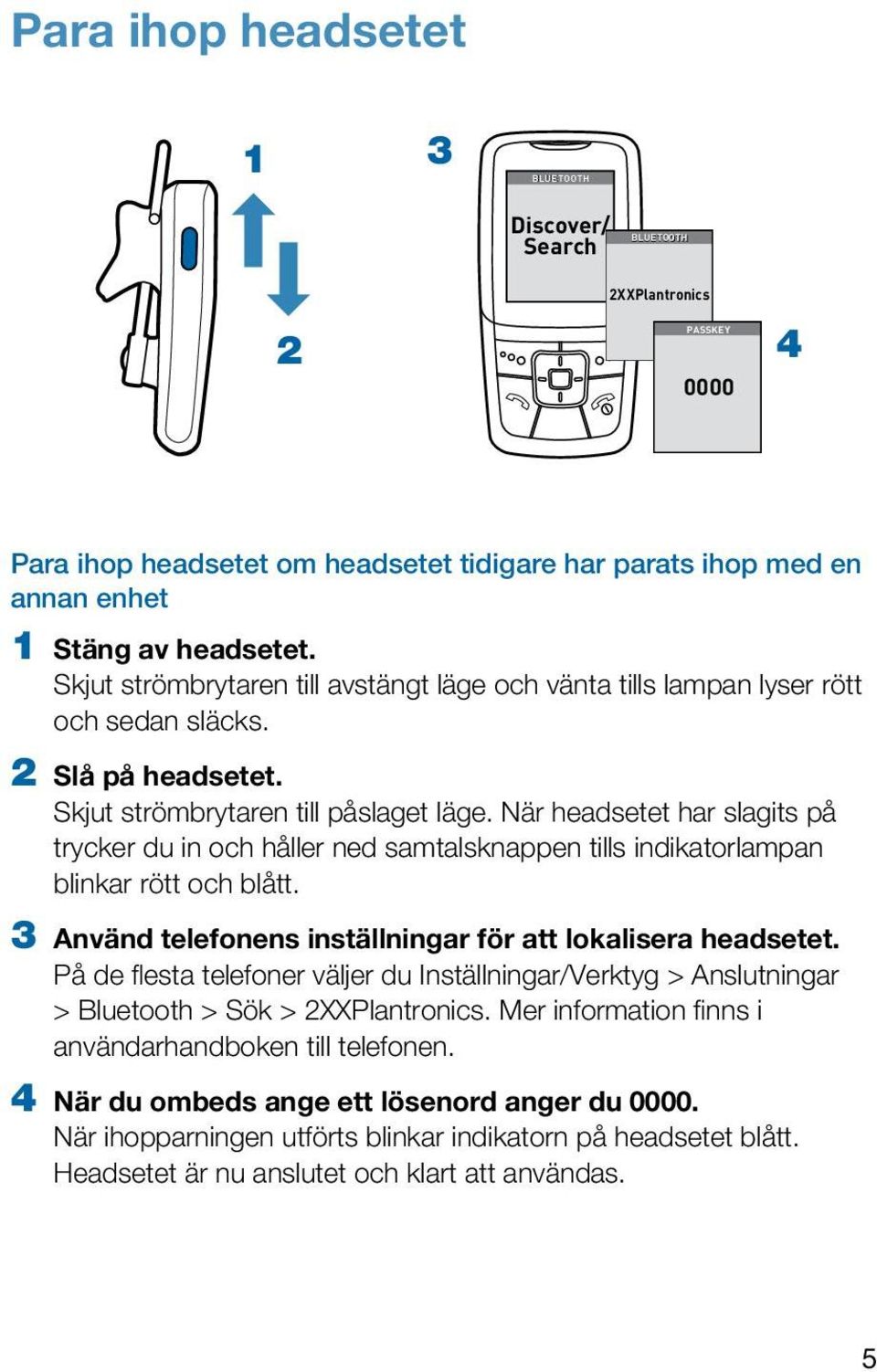 När headsetet har slagits på trycker du in och håller ned samtalsknappen tills indikatorlampan blinkar rött och blått. 3 Använd telefonens inställningar för att lokalisera headsetet.