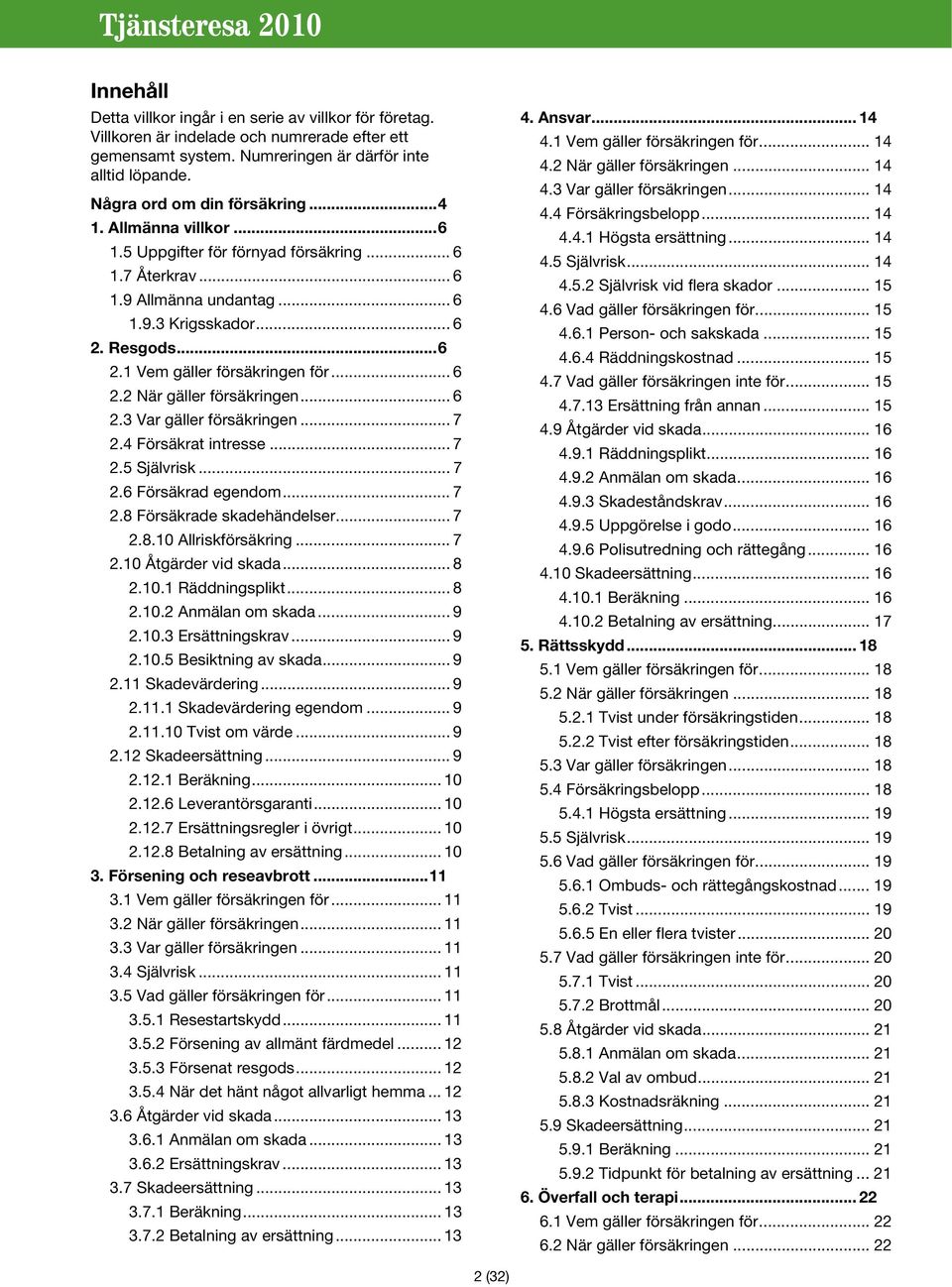 .. 6 2.3 Var gäller försäkringen... 7 2.4 Försäkrat intresse... 7 2.5 Självrisk... 7 2.6 Försäkrad egendom... 7 2.8 Försäkrade skadehändelser... 7 2.8.10 Allriskförsäkring... 7 2.10 Åtgärder vid skada.