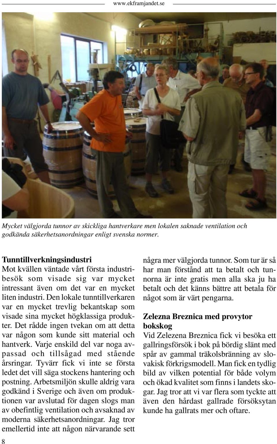 Den lokale tunntillverkaren var en mycket trevlig bekantskap som visade sina mycket högklassiga produkter. Det rådde ingen tvekan om att detta var någon som kunde sitt material och hantverk.