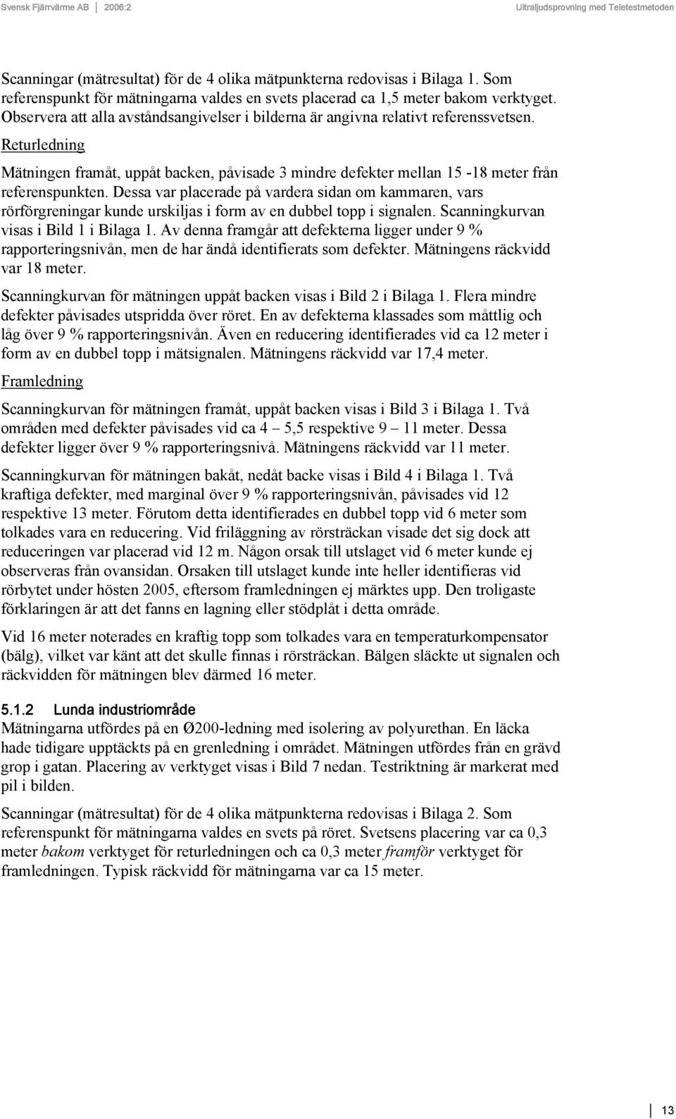Dessa var placerade på vardera sidan om kammaren, vars rörförgreningar kunde urskiljas i form av en dubbel topp i signalen. Scanningkurvan visas i Bild 1 i Bilaga 1.
