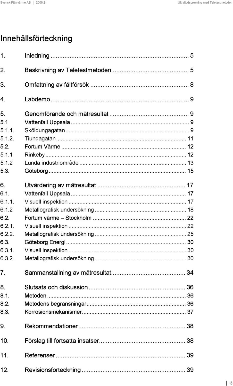 .. 17 6.1.2 Metallografisk undersökning... 18 6.2. Fortum värme Stockholm... 22 6.2.1. Visuell inspektion... 22 6.2.2. Metallografisk undersökning... 25 6.3. Göteborg Energi... 30 6.3.1. Visuell inspektion... 30 6.3.2. Metallografisk undersökning... 30 7.