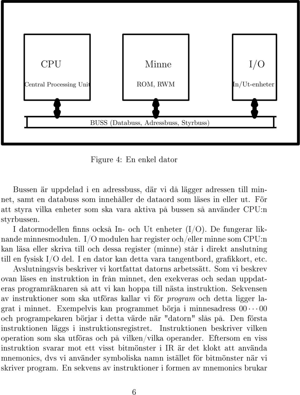 I datormodellen nns också In- och Ut enheter (I/O). De fungerar liknande minnesmodulen.