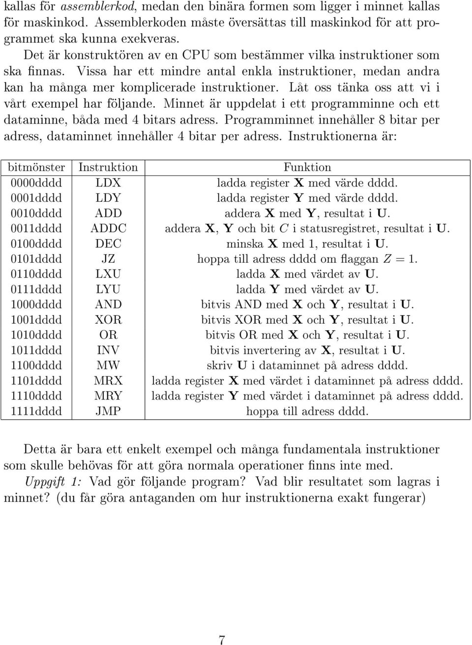 Låt oss tänka oss att vi i vårt exempel har följande. Minnet är uppdelat i ett programminne och ett dataminne, båda med 4 bitars adress.