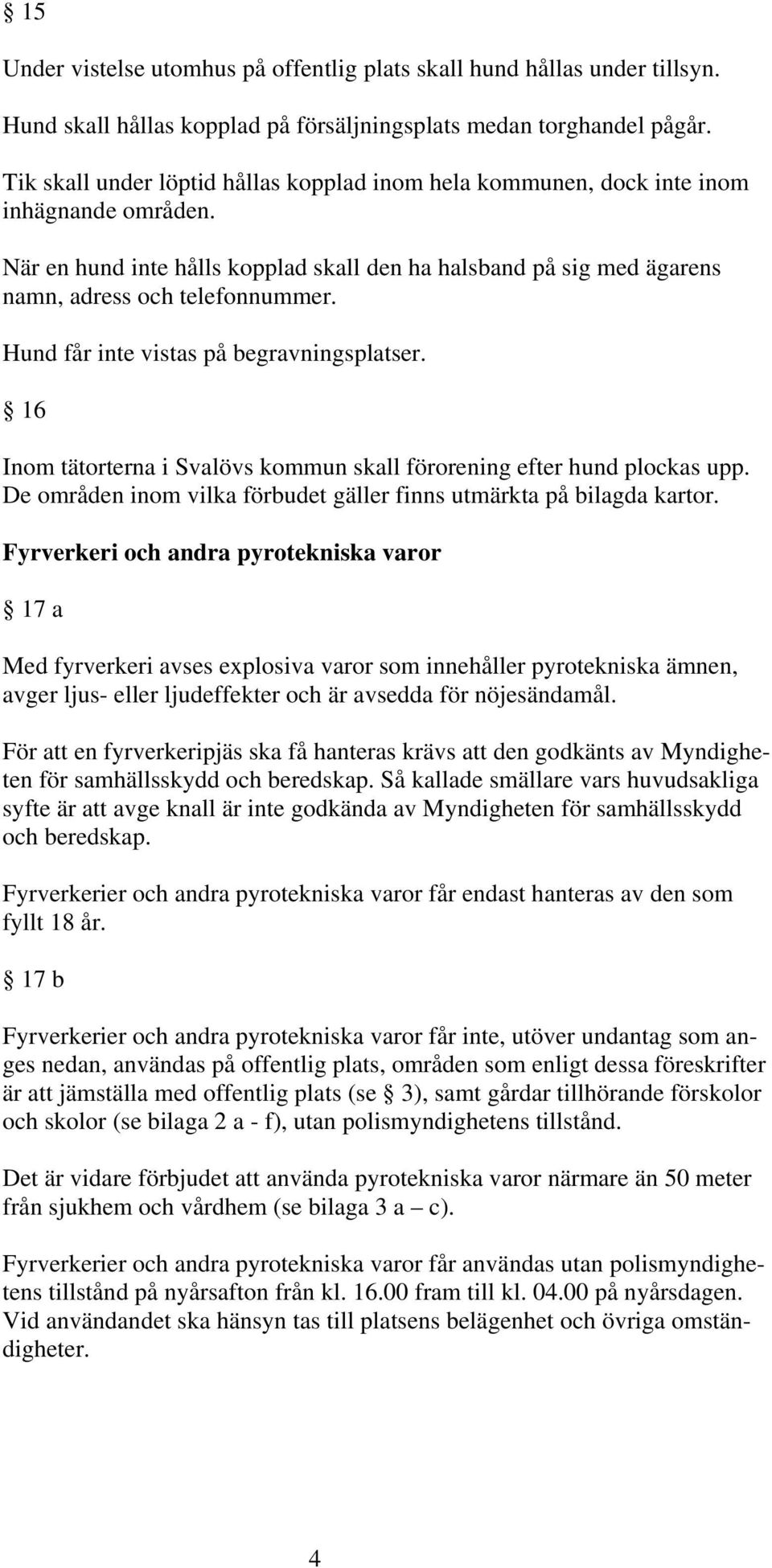 Hund får inte vistas på begravningsplatser. 16 Inom tätorterna i Svalövs kommun skall förorening efter hund plockas upp. De områden inom vilka förbudet gäller finns utmärkta på bilagda kartor.