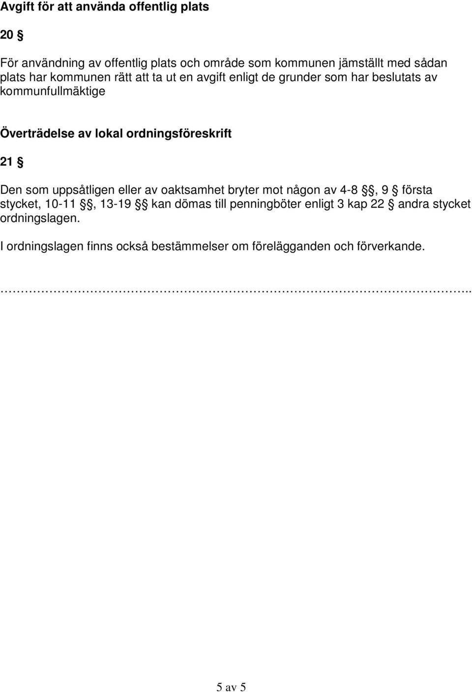 ordningsföreskrift 21 Den som uppsåtligen eller av oaktsamhet bryter mot någon av 4-8, 9 första stycket, 10-11, 13-19 kan dömas