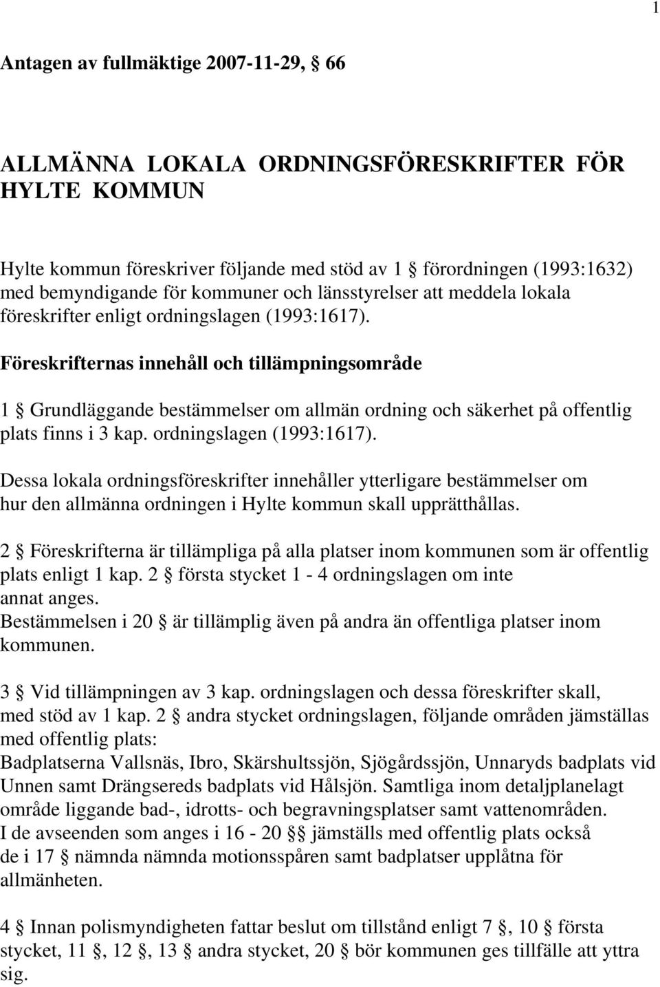 Föreskrifternas innehåll och tillämpningsområde 1 Grundläggande bestämmelser om allmän ordning och säkerhet på offentlig plats finns i 3 kap. ordningslagen (1993:1617).