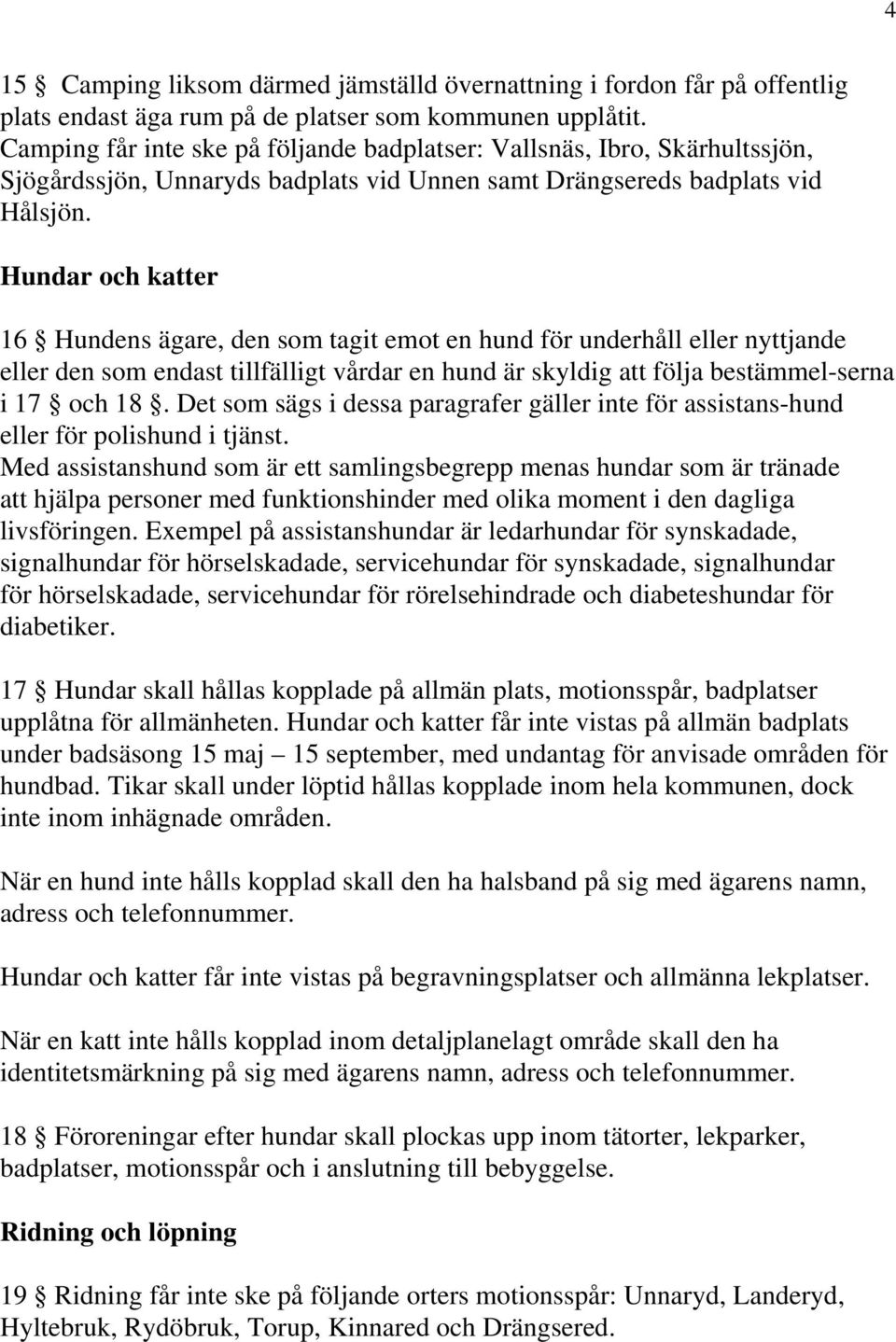 Hundar och katter 16 Hundens ägare, den som tagit emot en hund för underhåll eller nyttjande eller den som endast tillfälligt vårdar en hund är skyldig att följa bestämmel-serna i 17 och 18.