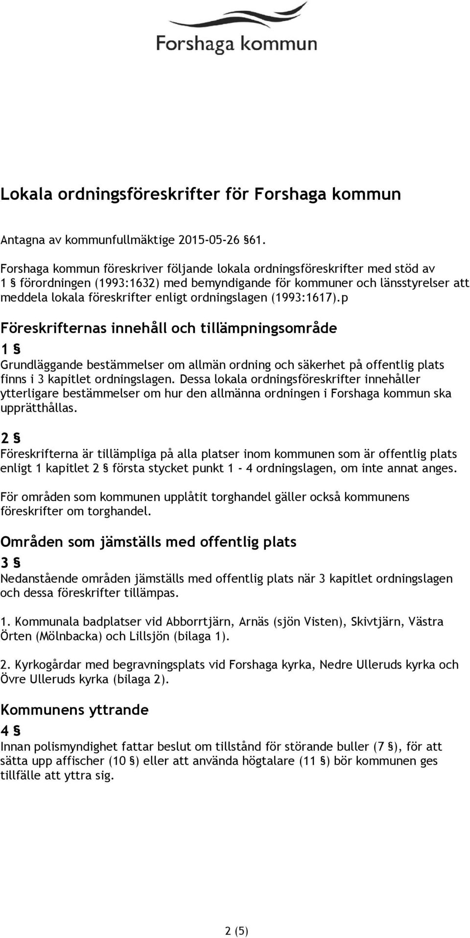 ordningslagen (1993:1617).p Föreskrifternas innehåll och tillämpningsområde 1 Grundläggande bestämmelser om allmän ordning och säkerhet på offentlig plats finns i 3 kapitlet ordningslagen.