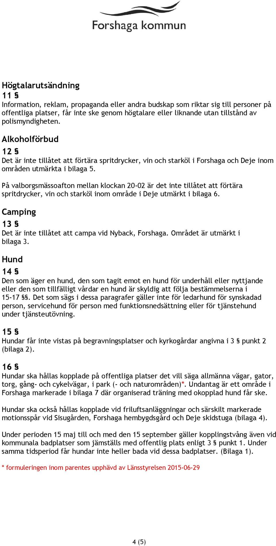 På valborgsmässoafton mellan klockan 20-02 är det inte tillåtet att förtära spritdrycker, vin och starköl inom område i Deje utmärkt i bilaga 6.