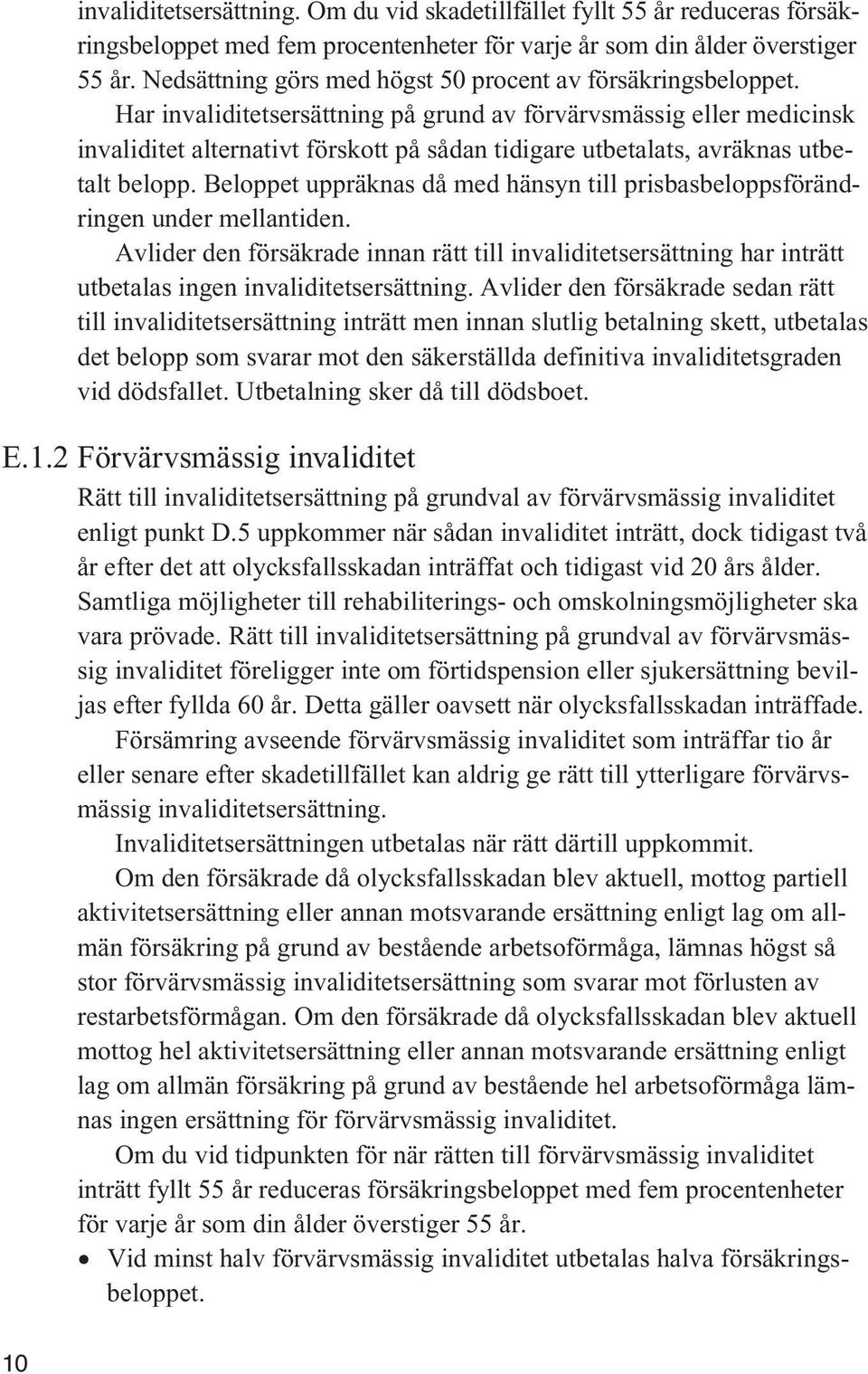 Har invaliditetsersättning på grund av förvärvsmässig eller medicinsk invaliditet alternativt förskott på sådan tidigare utbetalats, avräknas utbetalt belopp.