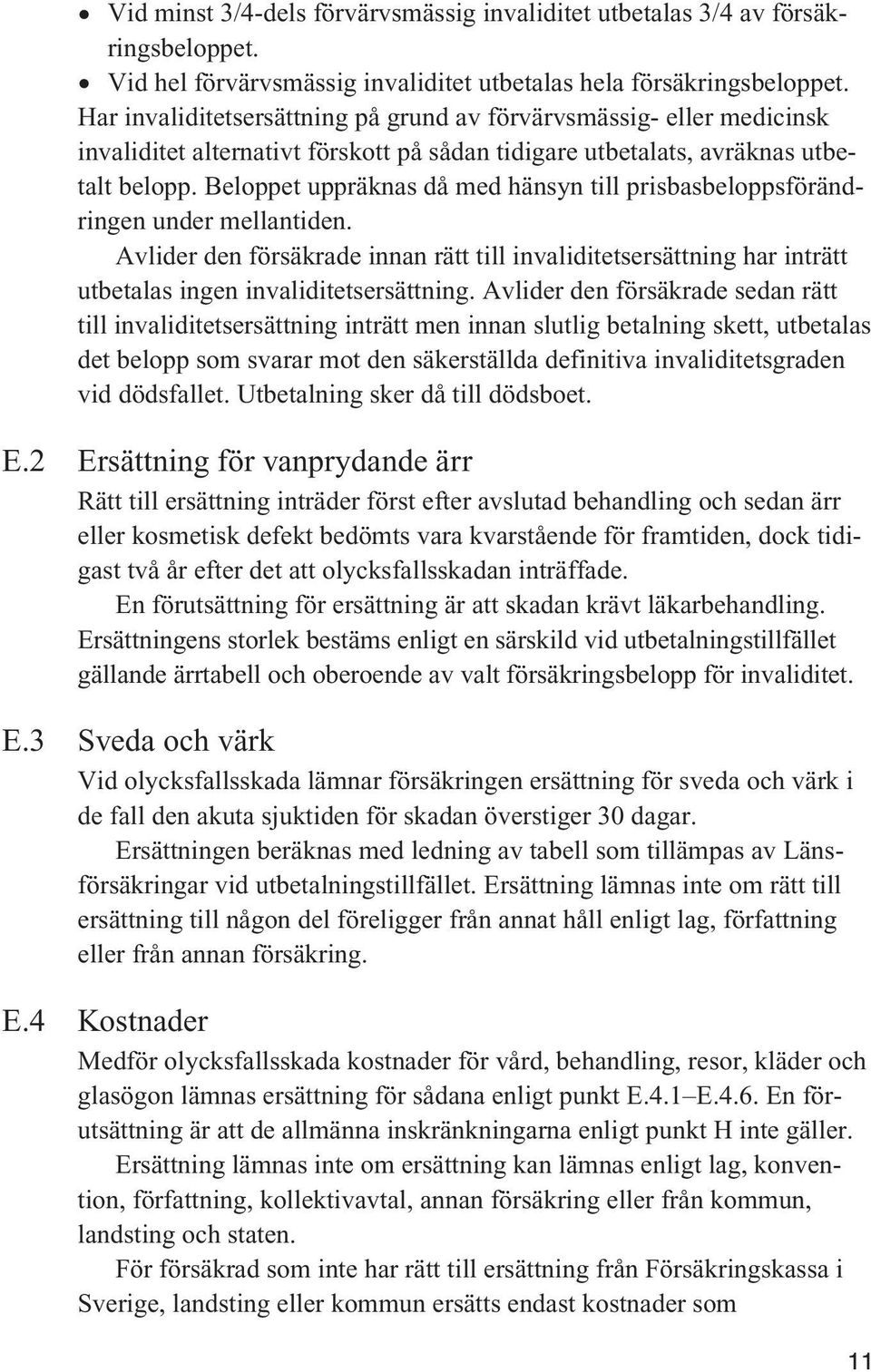 Beloppet uppräknas då med hänsyn till prisbasbeloppsförändringen under mellantiden. Avlider den försäkrade innan rätt till invaliditetsersättning har inträtt utbetalas ingen invaliditetsersättning.