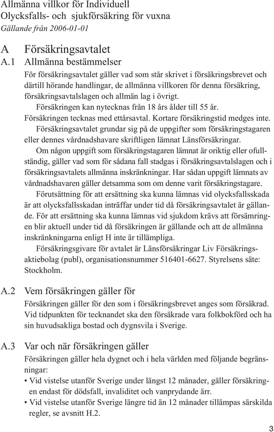 allmän lag i övrigt. Försäkringen kan nytecknas från 18 års ålder till 55 år. Försäkringen tecknas med ettårsavtal. Kortare försäkringstid medges inte.