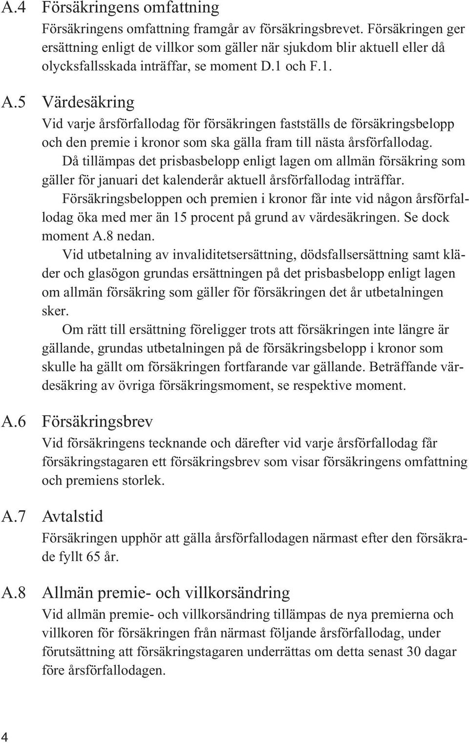 5 Värdesäkring Vid varje årsförfallodag för försäkringen fastställs de försäkringsbelopp och den premie i kronor som ska gälla fram till nästa årsförfallodag.