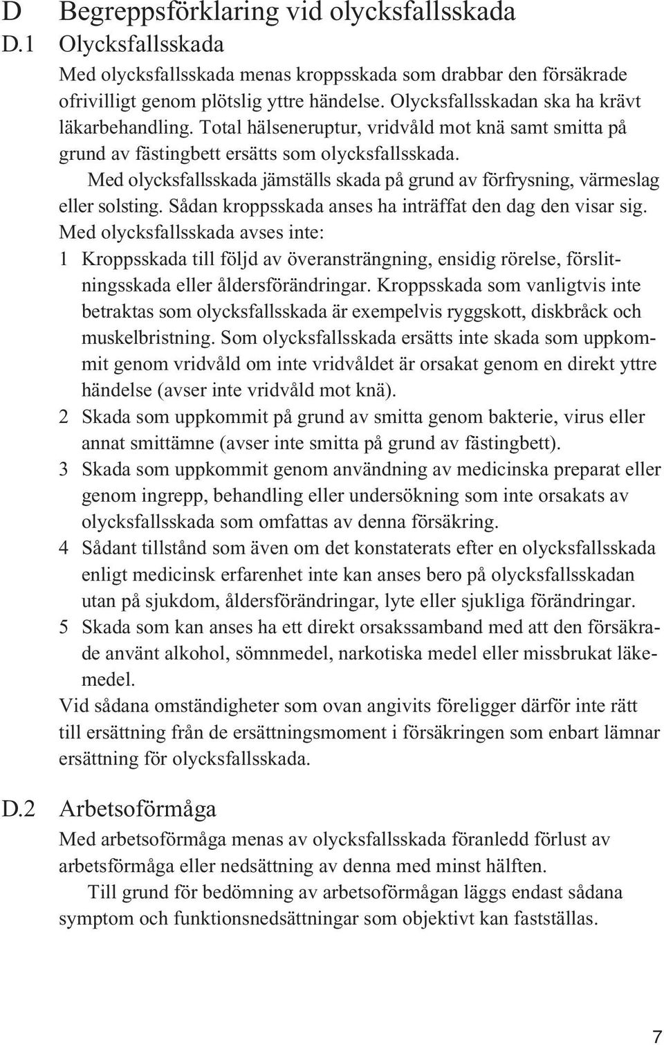 Med olycksfallsskada jämställs skada på grund av förfrysning, värmeslag eller solsting. Sådan kroppsskada anses ha inträffat den dag den visar sig.