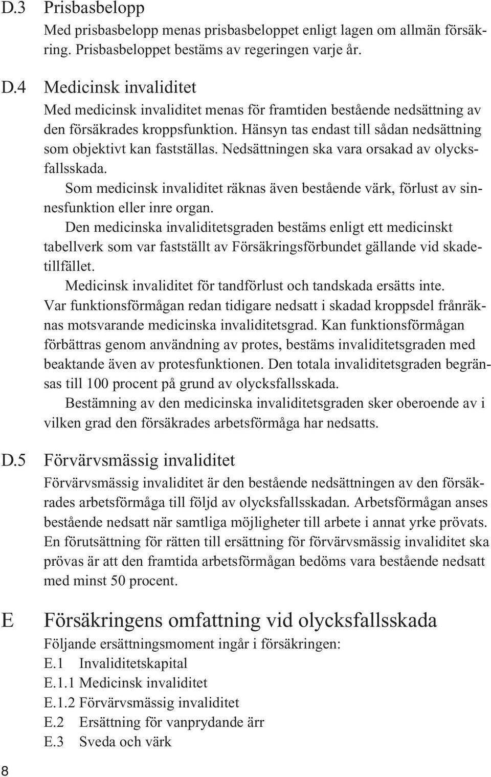 Nedsättningen ska vara orsakad av olycksfallsskada. Som medicinsk invaliditet räknas även bestående värk, förlust av sinnesfunktion eller inre organ.