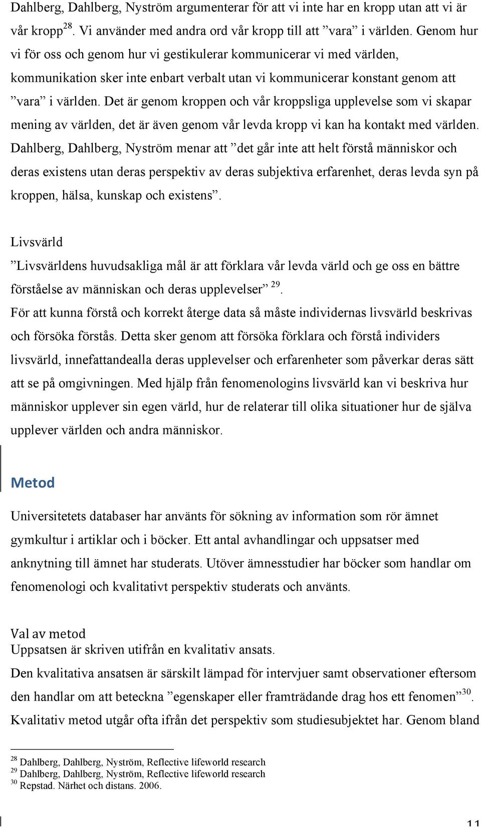 Det är genom kroppen och vår kroppsliga upplevelse som vi skapar mening av världen, det är även genom vår levda kropp vi kan ha kontakt med världen.