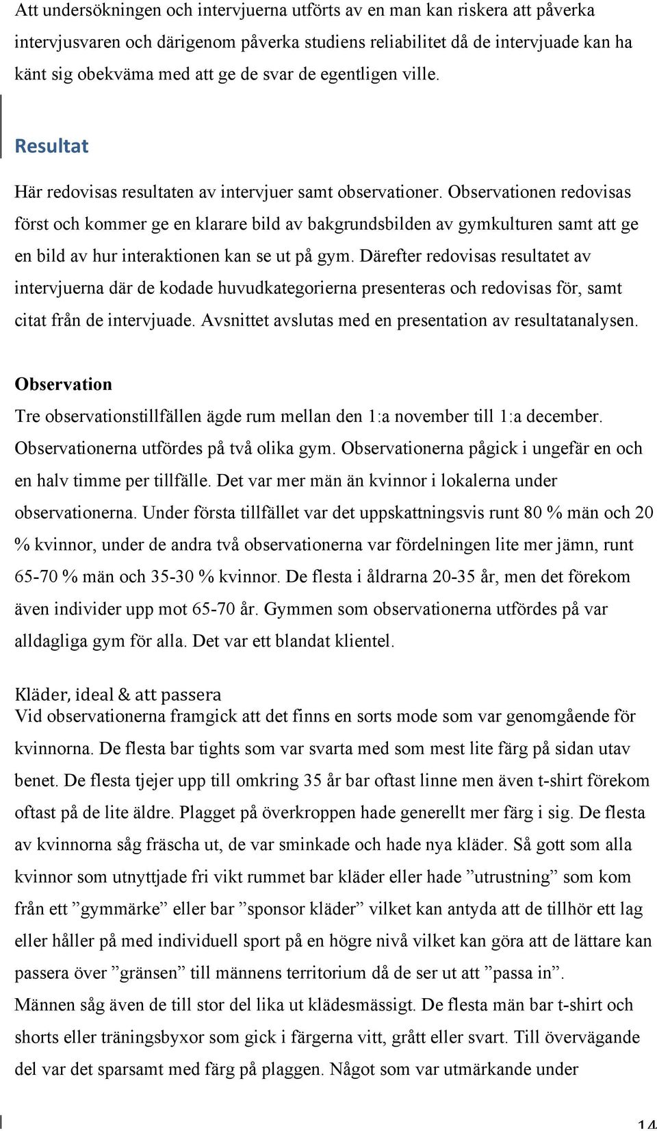 Observationen redovisas först och kommer ge en klarare bild av bakgrundsbilden av gymkulturen samt att ge en bild av hur interaktionen kan se ut på gym.