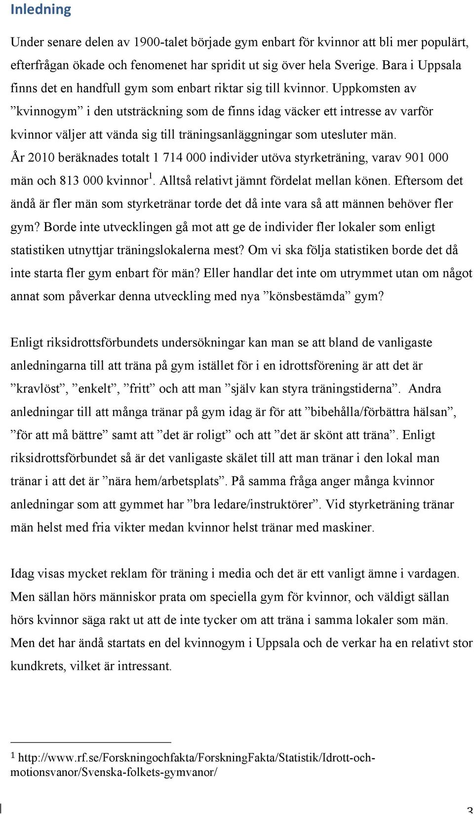 Uppkomsten av kvinnogym i den utsträckning som de finns idag väcker ett intresse av varför kvinnor väljer att vända sig till träningsanläggningar som utesluter män.