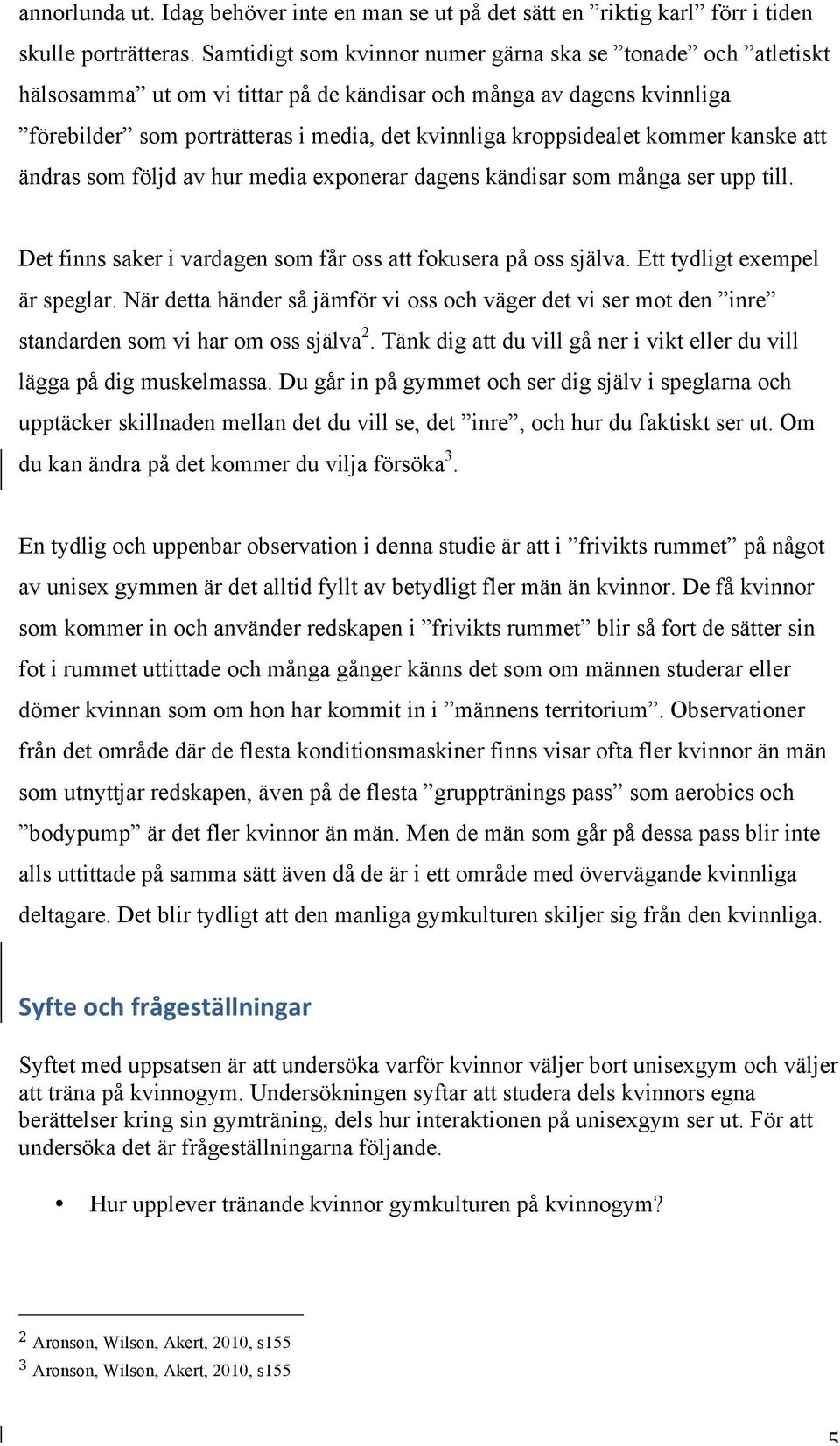 kommer kanske att ändras som följd av hur media exponerar dagens kändisar som många ser upp till. Det finns saker i vardagen som får oss att fokusera på oss själva. Ett tydligt exempel är speglar.