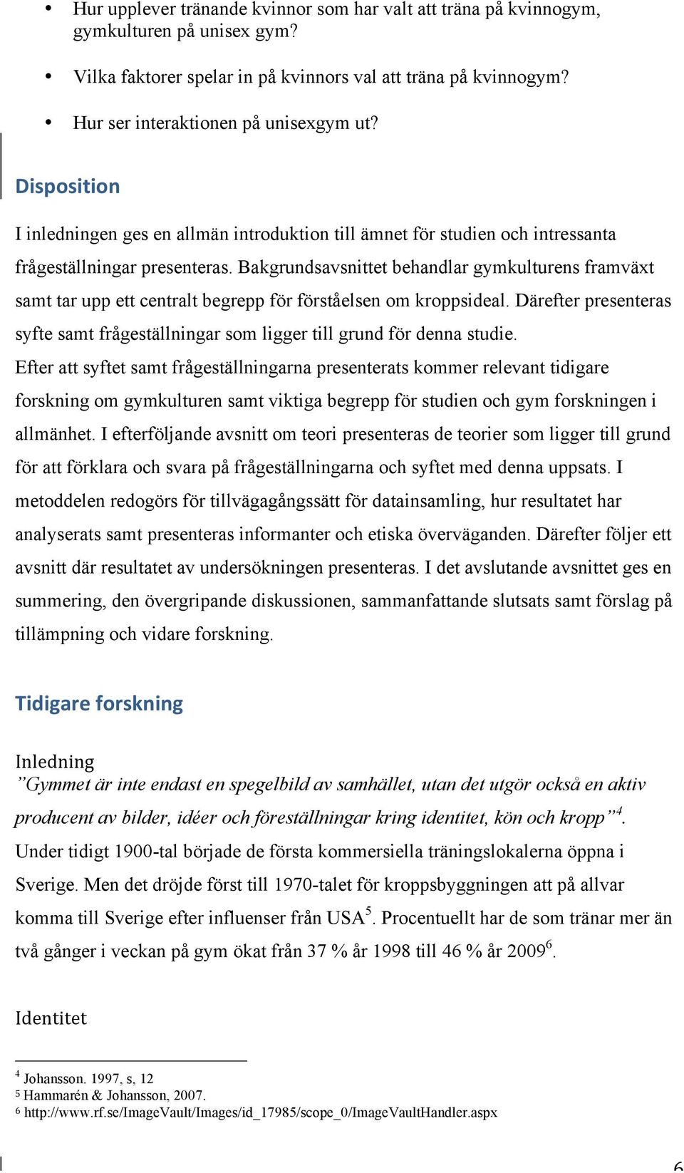 Bakgrundsavsnittet behandlar gymkulturens framväxt samt tar upp ett centralt begrepp för förståelsen om kroppsideal.