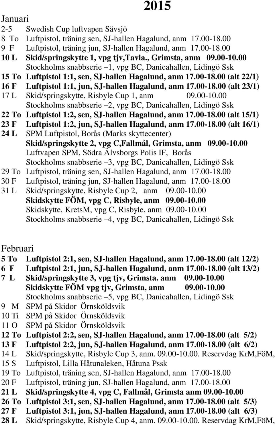 00 (alt 22/1) 16 F Luftpistol 1:1, jun, SJ-hallen Hagalund, anm 17.00-18.00 (alt 23/1) 17 L Skid/springskytte, Risbyle Cup 1, anm 09.00-10.