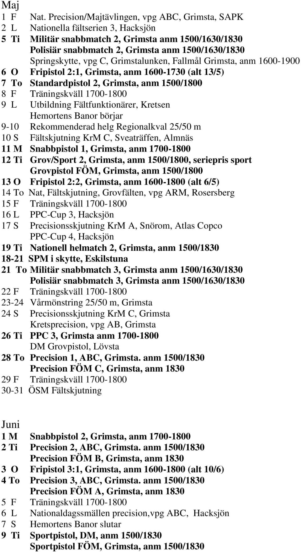 Springskytte, vpg C, Grimstalunken, Fallmål Grimsta, anm 1600-1900 6 O Fripistol 2:1, Grimsta, anm 1600-1730 (alt 13/5) 7 To Standardpistol 2, Grimsta, anm 1500/1800 8 F Träningskväll 1700-1800 9 L