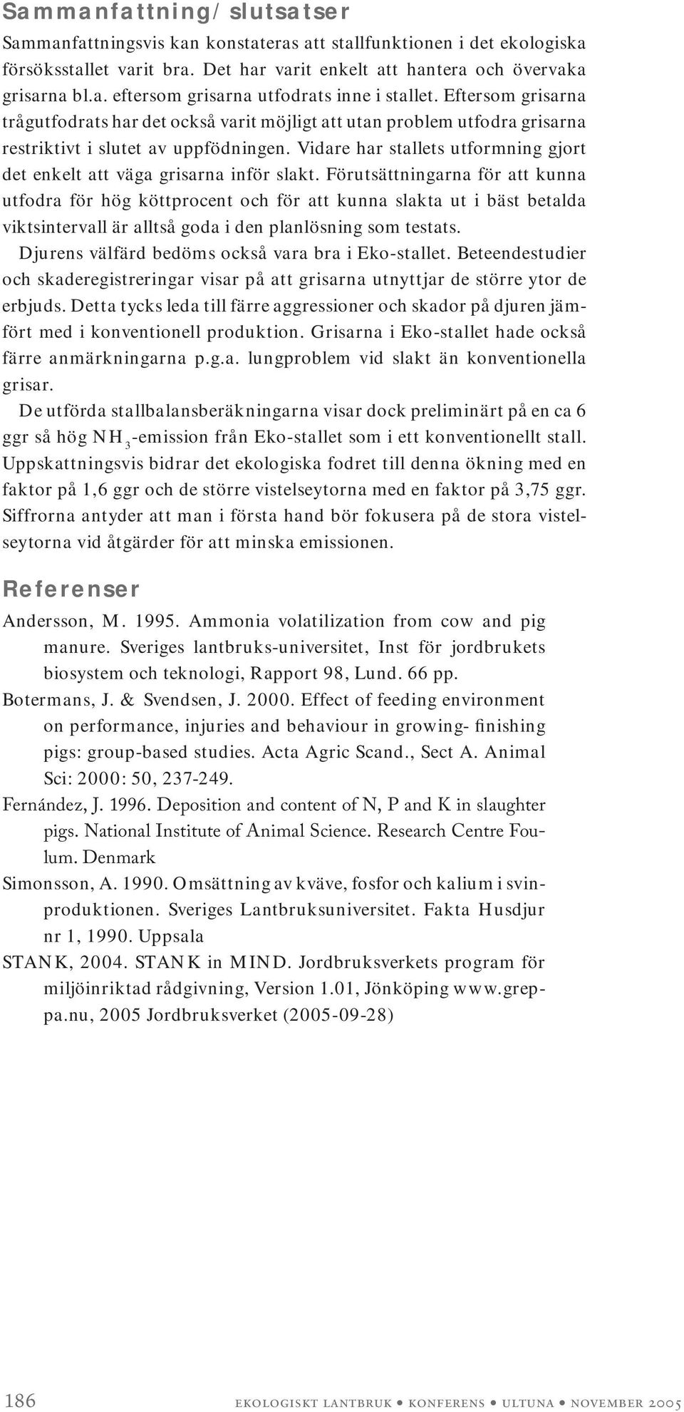 Vidare har stallets utformning gjort det enkelt att väga grisarna inför slakt.