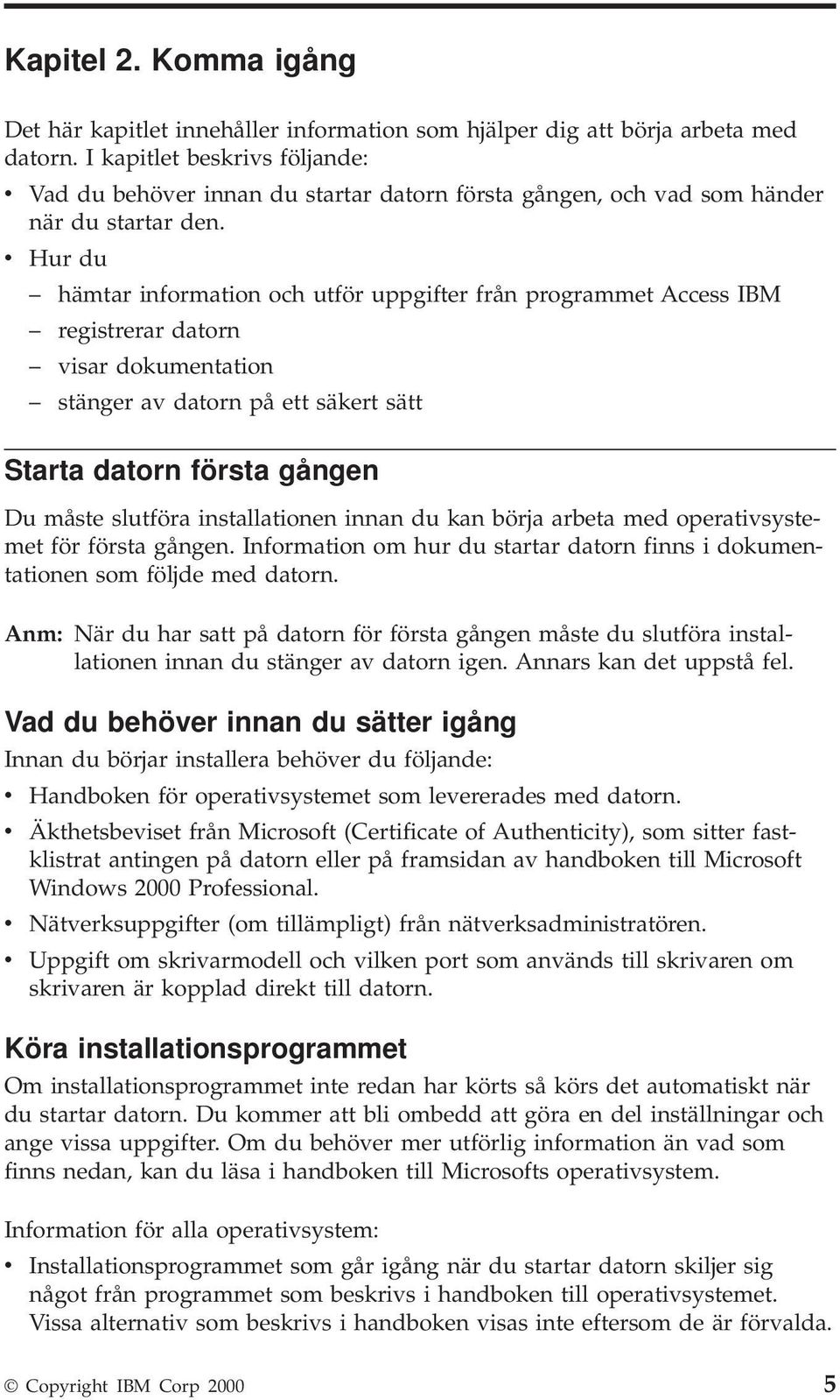 v Hur du hämtar information och utför uppgifter från programmet Access IBM registrerar datorn visar dokumentation stänger av datorn på ett säkert sätt Starta datorn första gången Du måste slutföra