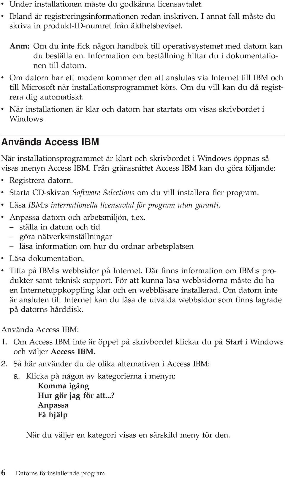 v Om datorn har ett modem kommer den att anslutas via Internet till IBM och till Microsoft när installationsprogrammet körs. Om du vill kan du då registrera dig automatiskt.
