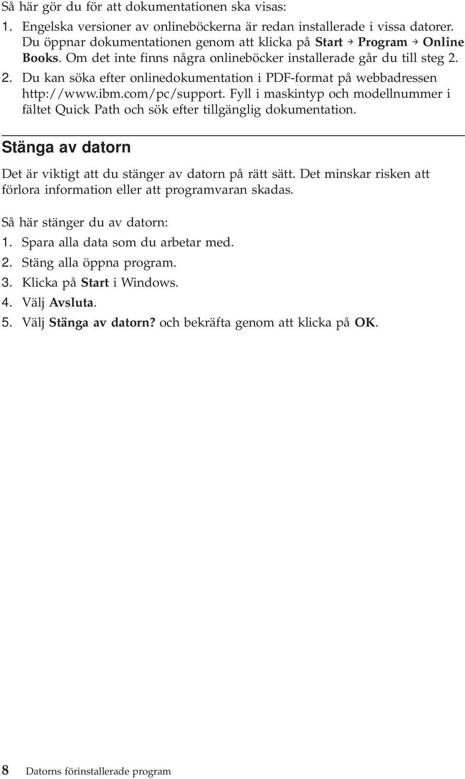 2. Du kan söka efter onlinedokumentation i PDF-format på webbadressen http://www.ibm.com/pc/support. Fyll i maskintyp och modellnummer i fältet Quick Path och sök efter tillgänglig dokumentation.