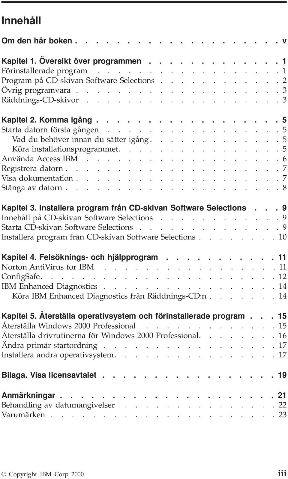 ................ 5 Vad du behöver innan du sätter igång............. 5 Köra installationsprogrammet................ 5 Använda Access IBM................... 6 Registrera datorn..................... 7 Visa dokumentation.