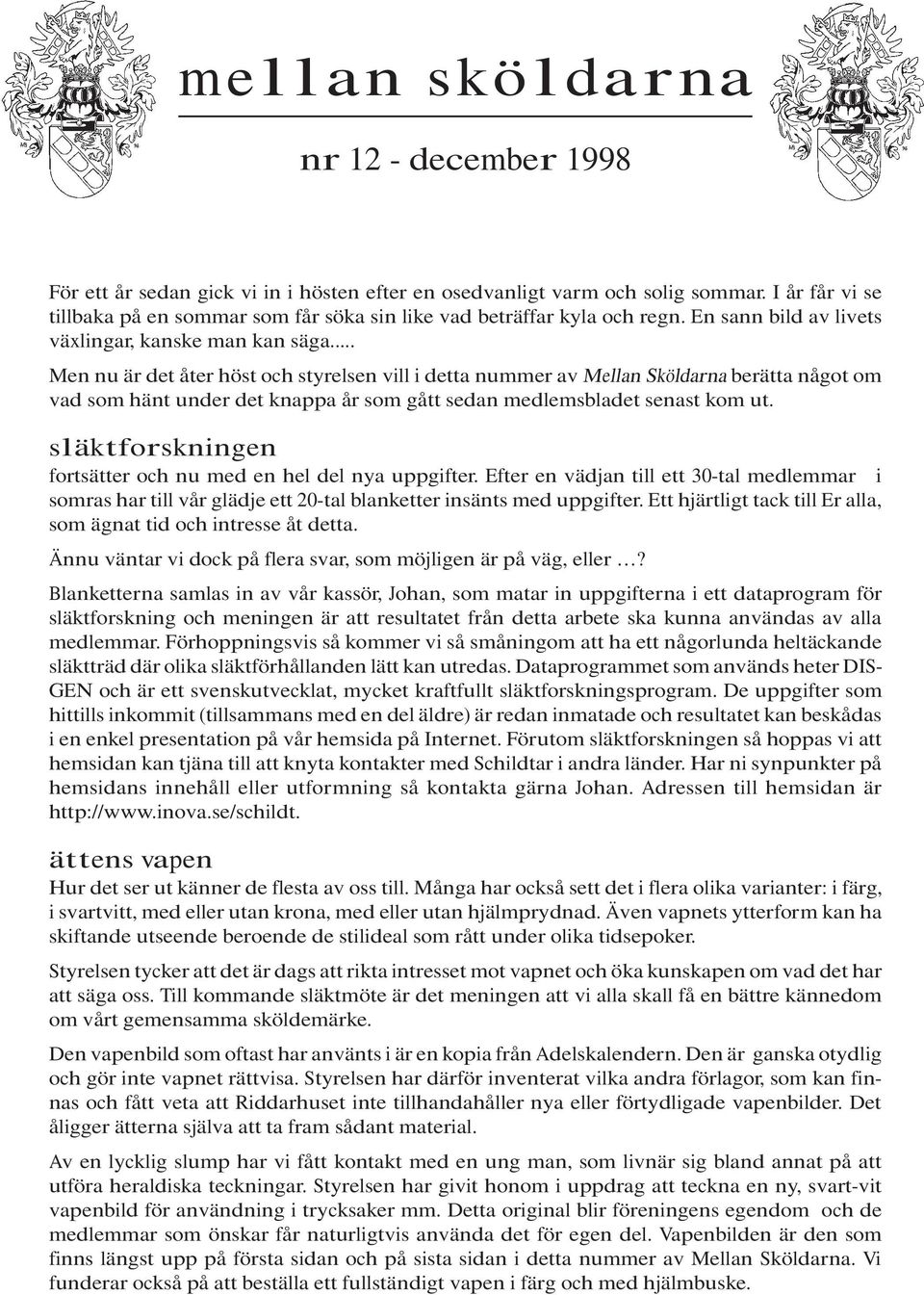 .. Men nu är det åter höst och styrelsen vill i detta nummer av Mellan Sköldarna berätta något om vad som hänt under det knappa år som gått sedan medlemsbladet senast kom ut.